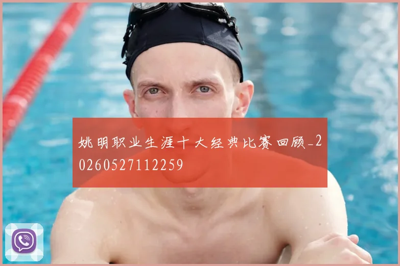 姚明职业生涯十大经典比赛回顾_20260527112259