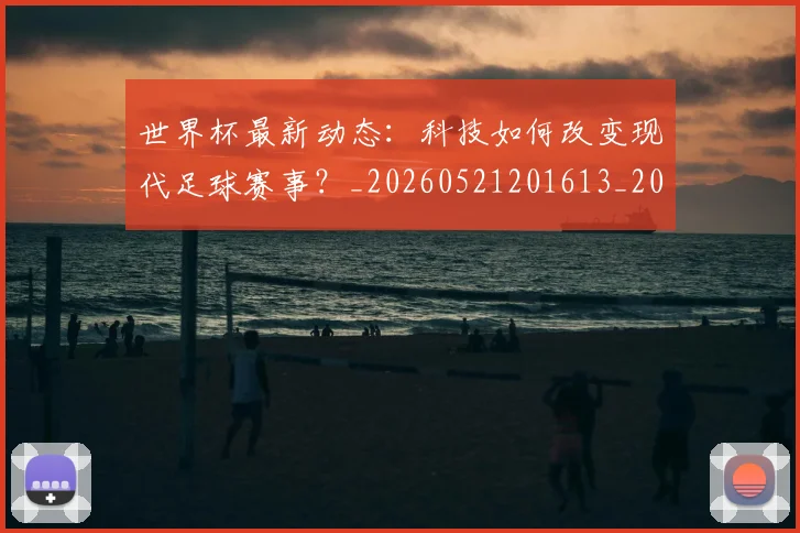 世界杯最新动态：科技如何改变现代足球赛事？_20260521201613_20260715191344