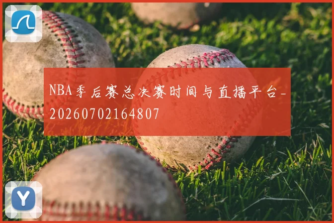 NBA季后赛总决赛时间与直播平台_20260702164807