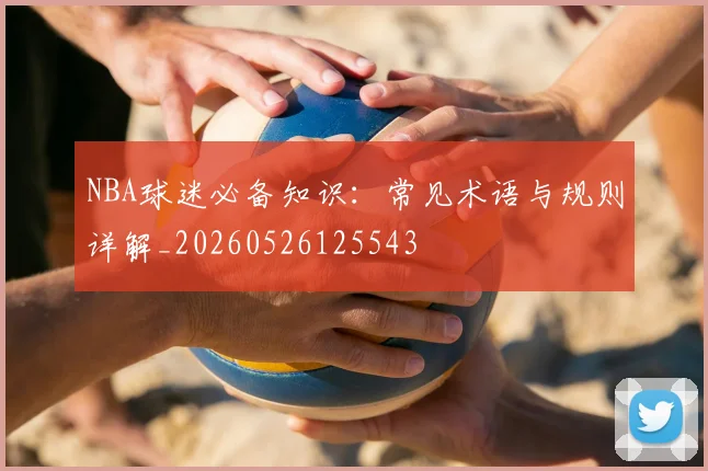 NBA球迷必备知识：常见术语与规则详解_20260526125543