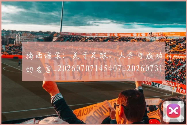 梅西语录:关于足球、人生与成功的名言_20260707145407_20260731182600