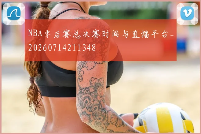 NBA季后赛总决赛时间与直播平台_20260714211348