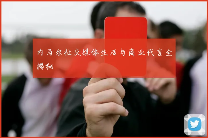 内马尔社交媒体生活与商业代言全揭秘