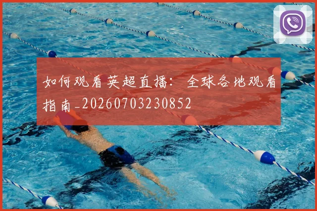 如何观看英超直播：全球各地观看指南_20260703230852