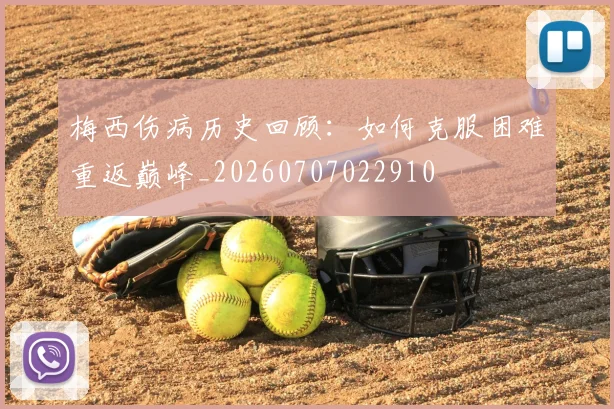 梅西伤病历史回顾：如何克服困难重返巅峰_20260707022910