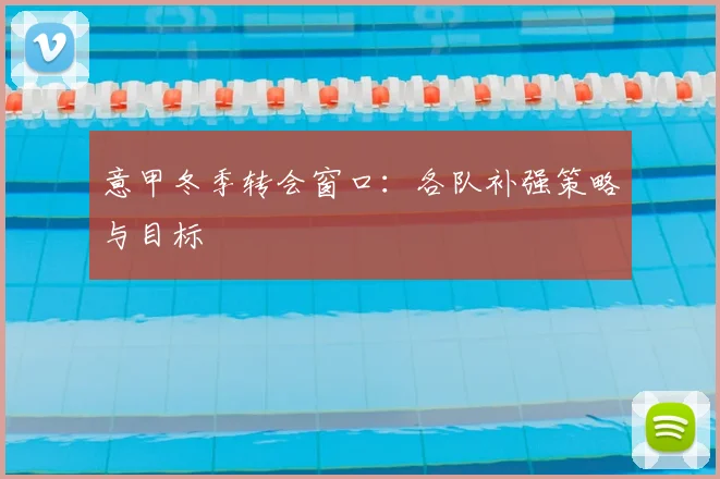 意甲冬季转会窗口：各队补强策略与目标