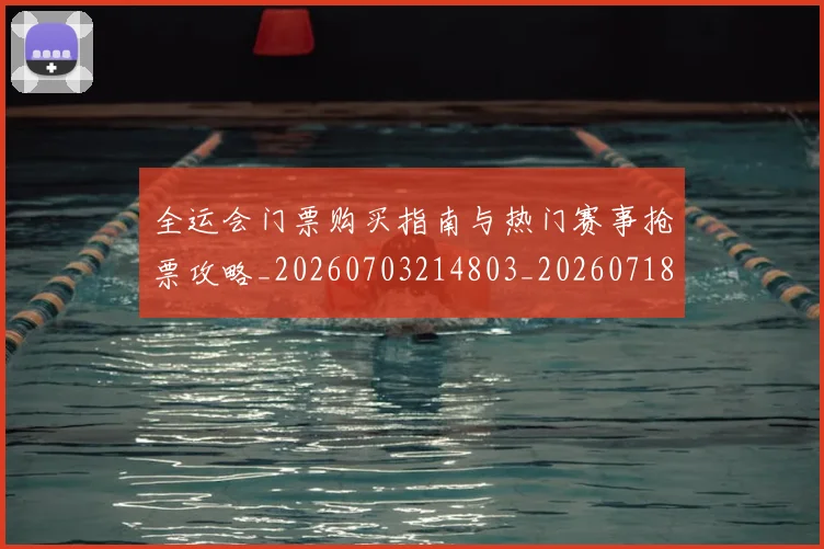 全运会门票购买指南与热门赛事抢票攻略_20260703214803_20260718004421