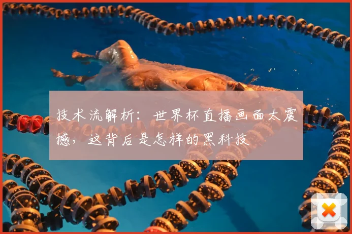 技术流解析：世界杯直播画面太震撼，这背后是怎样的黑科技