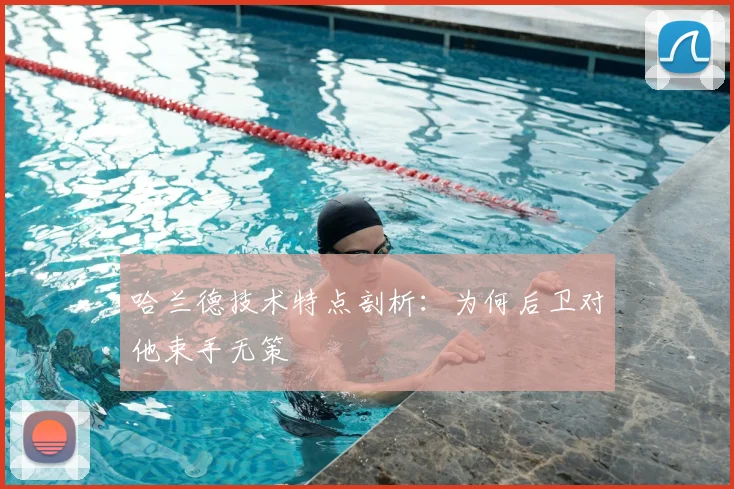 哈兰德技术特点剖析：为何后卫对他束手无策