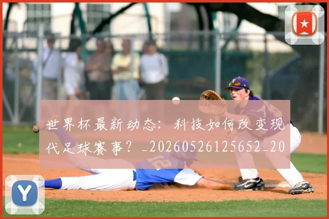 世界杯最新动态：科技如何改变现代足球赛事？_20260526125652_20260702174238_20260715191346