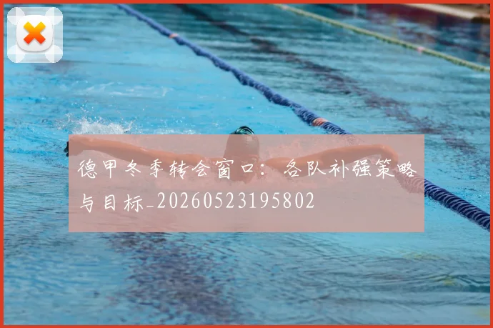 德甲冬季转会窗口：各队补强策略与目标_20260523195802