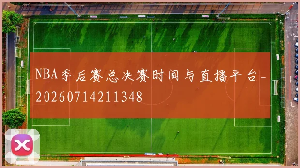NBA季后赛总决赛时间与直播平台_20260714211348
