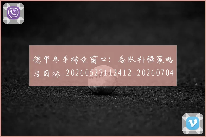 德甲冬季转会窗口：各队补强策略与目标_20260527112412_20260704172846