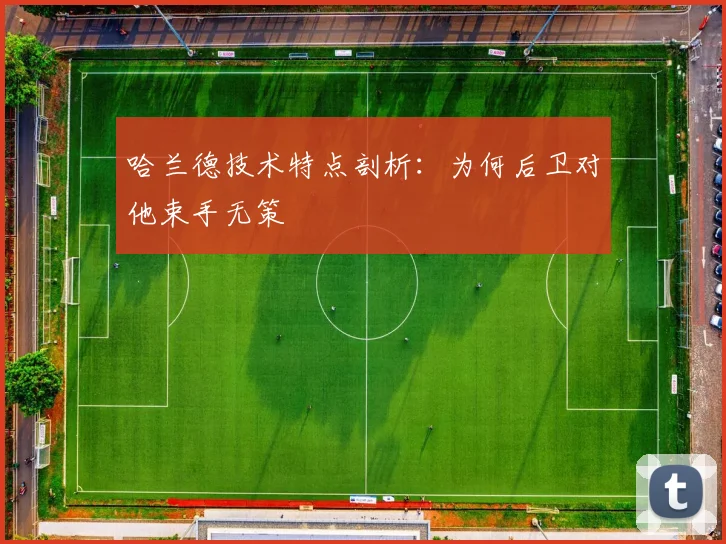 哈兰德技术特点剖析：为何后卫对他束手无策