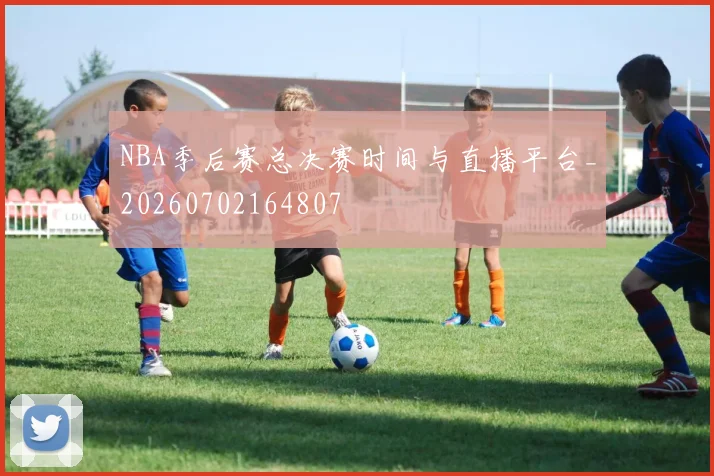 NBA季后赛总决赛时间与直播平台_20260702164807