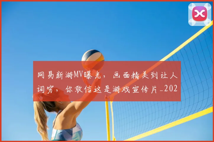 网易新游MV曝光，画面精美到让人词穷，你敢信这是游戏宣传片_20260803143526