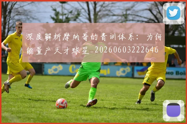 深度解析摩纳哥的青训体系：为何能量产天才球星_20260603222646