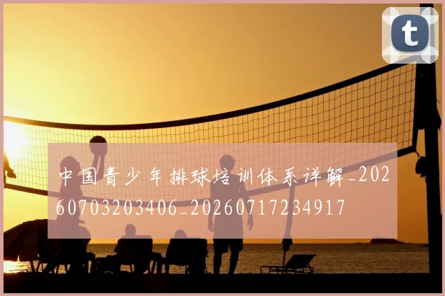 中国青少年排球培训体系详解_20260703203406_20260717234917