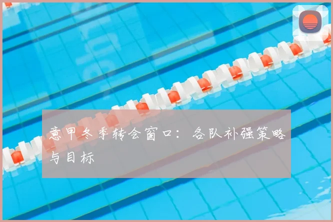 意甲冬季转会窗口：各队补强策略与目标