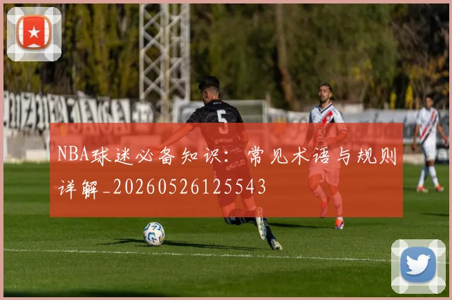NBA球迷必备知识：常见术语与规则详解_20260526125543
