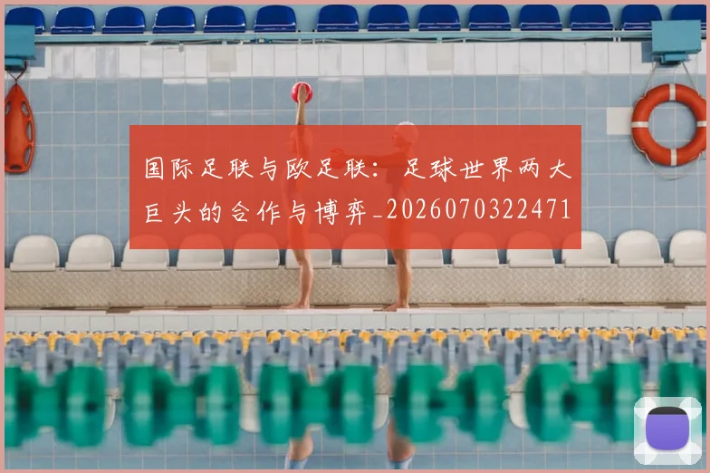 国际足联与欧足联：足球世界两大巨头的合作与博弈_20260703224716