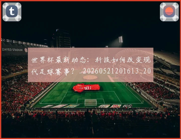 世界杯最新动态：科技如何改变现代足球赛事？_20260521201613_20260715191344