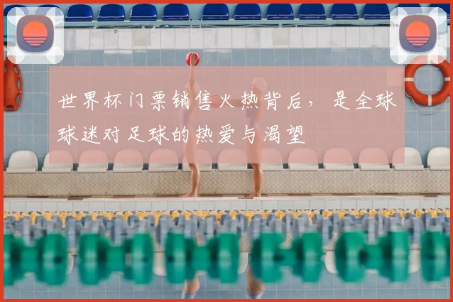 世界杯门票销售火热背后,是全球球迷对足球的热爱与渴望
