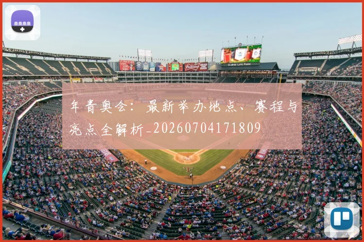 年青奥会：最新举办地点、赛程与亮点全解析_20260704171809