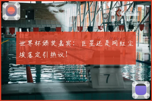 世界杯颁奖嘉宾：巨星还是网红尘埃落定引热议！