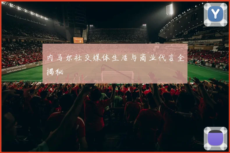 内马尔社交媒体生活与商业代言全揭秘