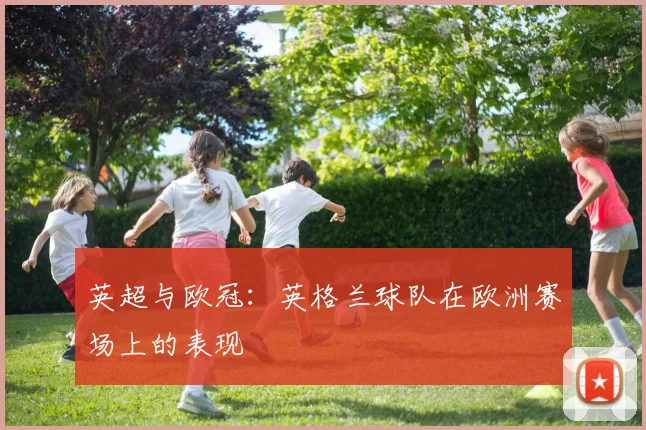 英超与欧冠：英格兰球队在欧洲赛场上的表现